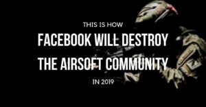 How Facebook Will Destroy The Airsoft Community in 2019