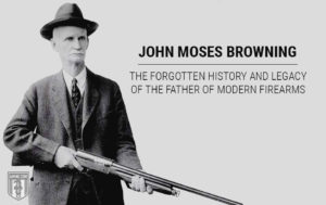John Moses Browning: The Forgotten History & Legacy of the Father of Modern Firearms